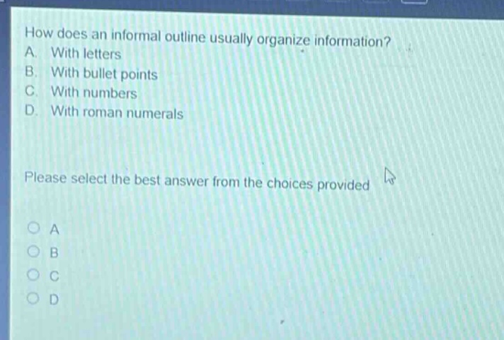 how does an informal outline usually organize information? a. with letters b. with bullet points c. with numbers d. with roman numerals please select the best answer from the choices provided