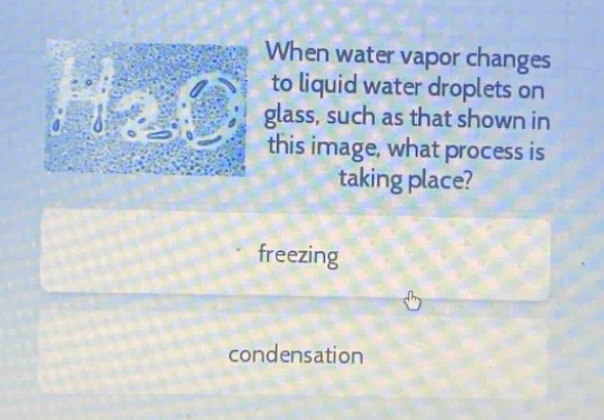 when water vapor changes to liquid water droplets on glass, such as that shown in this image, what process is taking place? freezing condensation