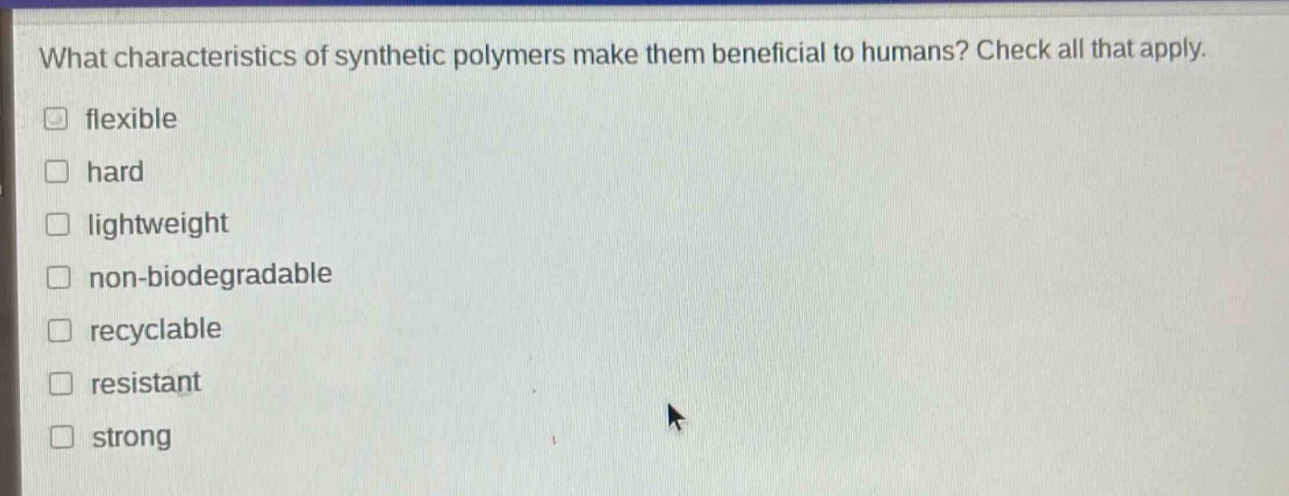 what characteristics of synthetic polymers make them beneficial to humans? check all that apply. flexible hard lightweight non - biodegradable recyclable resistant strong
