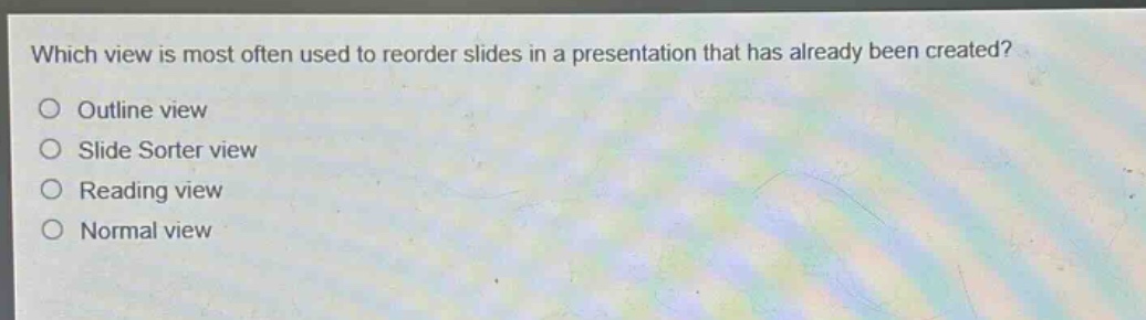 which view is most often used to reorder slides in a presentation that has already been created?\noutline view\nslide sorter view\nreading view\nnormal view