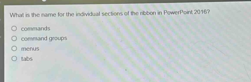 what is the name for the individual sections of the ribbon in powerpoint 2016?\no commands\no command groups\no menus\no tabs