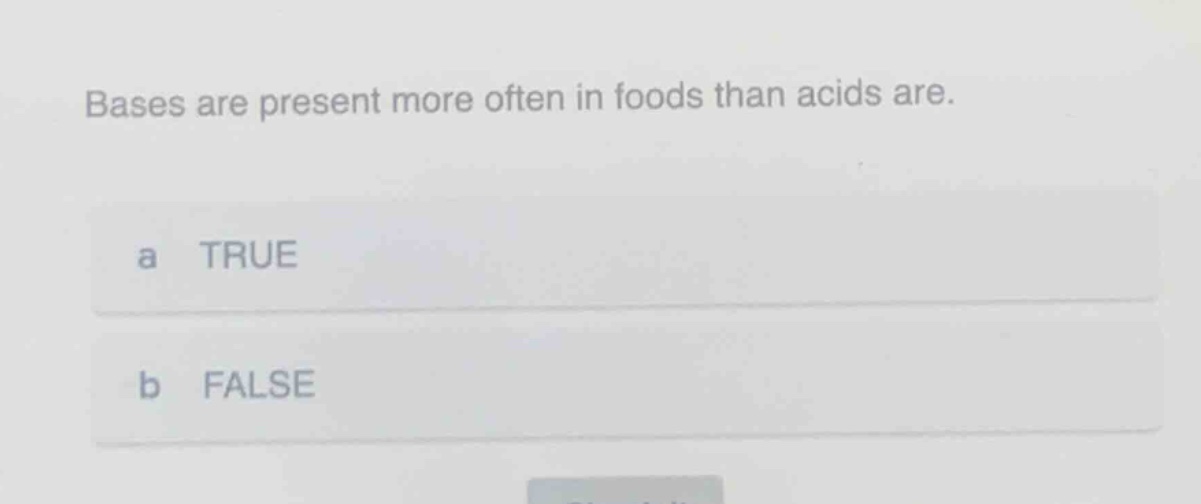 bases are present more often in foods than acids are.\na true\nb false