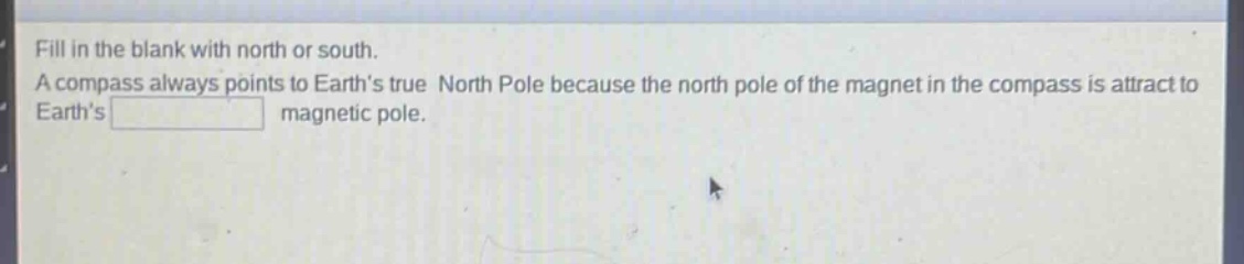 fill in the blank with north or south. a compass always points to earth’s true north pole because the north pole of the magnet in the compass is attract to earth’s magnetic pole.