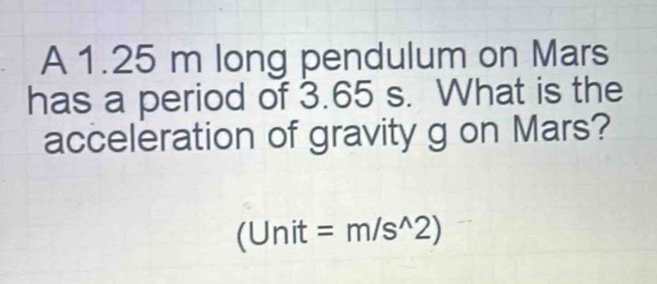 a 1.25 m long pendulum on mars has a period of 3.65 s. what is the acceleration of gravity g on mars? (unit = m/s^2)