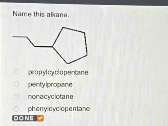 name this alkane.\npropylcyclopentane\npentylpropane\nnonacyclotane\nphenylcyclopentane\ndone