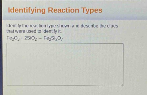 identifying reaction types\nidentify the reaction type shown and describe the clues that were used to identify it.\nfe₂o₃ + 2sio₂ → fe₂si₂o₇