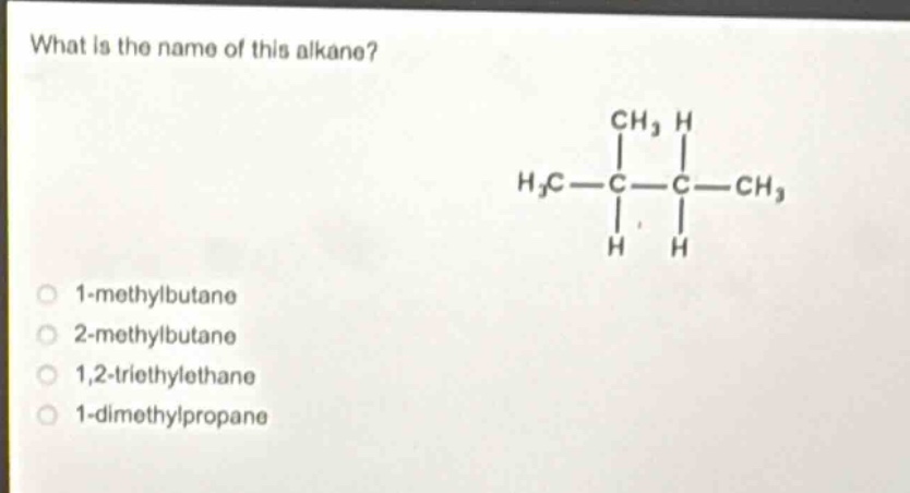 what is the name of this alkane?\n1 - methylbutane\n2 - methylbutane\n1,2 - triethylethane\n1 - dimethylpropane