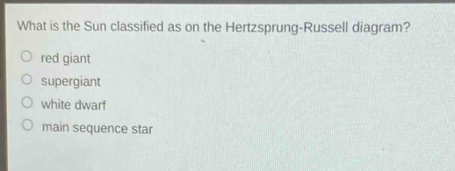 what is the sun classified as on the hertzsprung - russell diagram?\nred giant\nsupergiant\nwhite dwarf\nmain sequence star