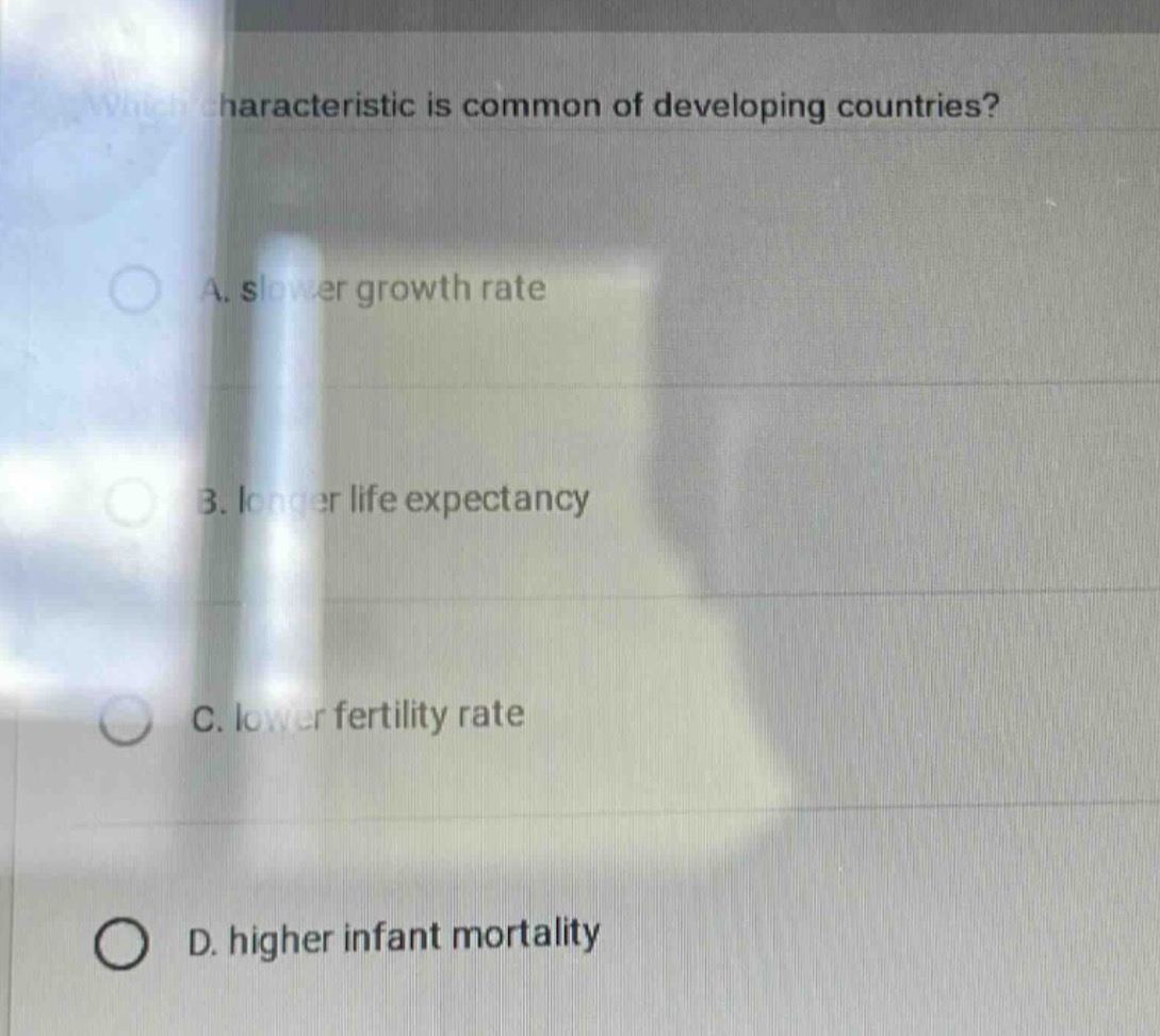 which characteristic is common of developing countries?\na. slower growth rate\nb. longer life expectancy\nc. lower fertility rate\nd. higher infant mortality