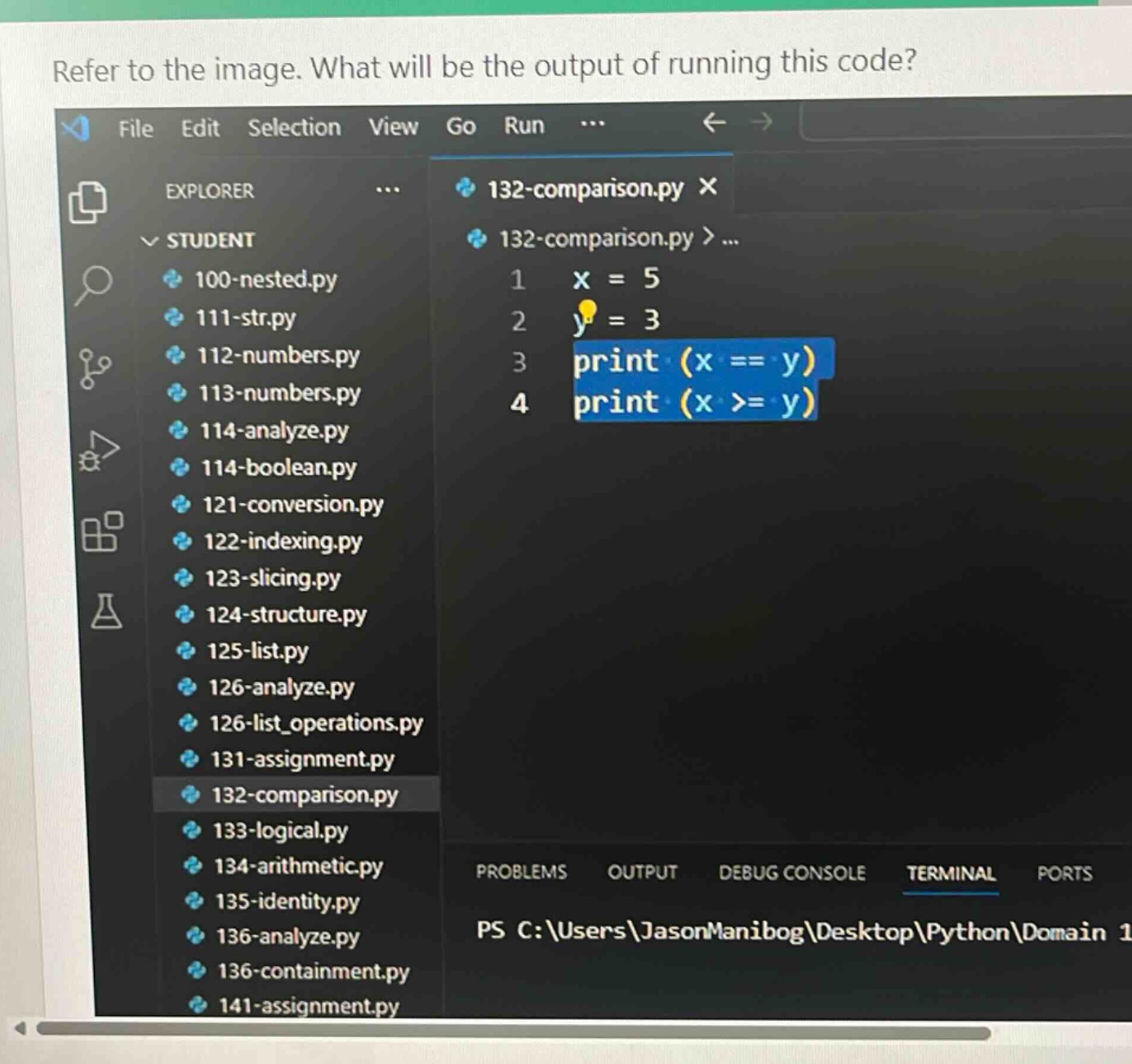 refer to the image. what will be the output of running this code?\n132 - comparison.py\nx = 5\ny = 3\nprint (x == y)\nprint (x >= y)