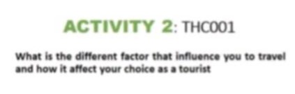 activity 2: thc001\nwhat is the different factor that influence you to travel and how it affect your choice as a tourist
