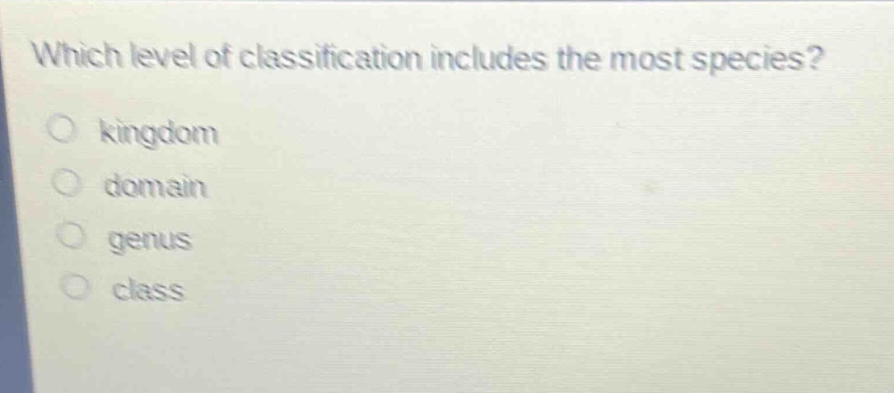 which level of classification includes the most species?\n○ kingdom\n○ domain\n○ genus\n○ class