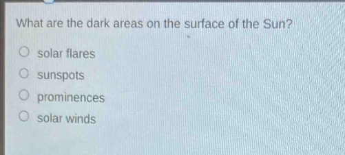 what are the dark areas on the surface of the sun?\n○ solar flares\n○ sunspots\n○ prominences\n○ solar winds