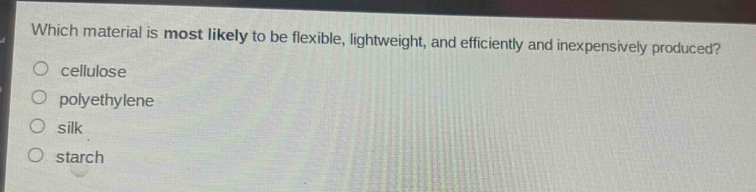 which material is most likely to be flexible, lightweight, and efficiently and inexpensively produced?\ncellulose\npolyethylene\nsilk\nstarch