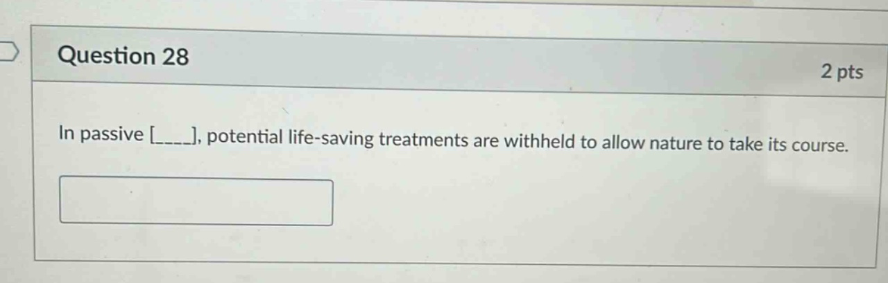 question 28\n2 pts\nin passive ____, potential life - saving treatments are withheld to allow nature to take its course.