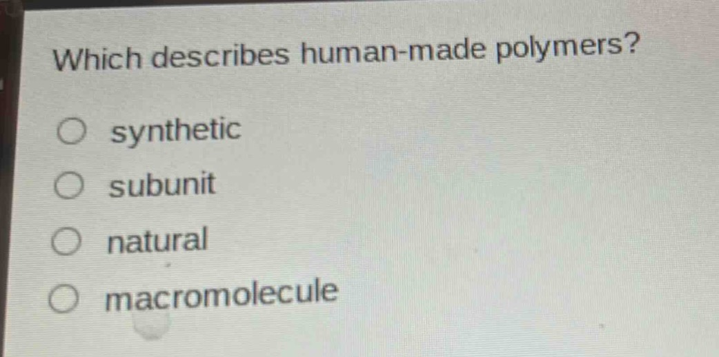 which describes human - made polymers?\n○ synthetic\n○ subunit\n○ natural\n○ macromolecule