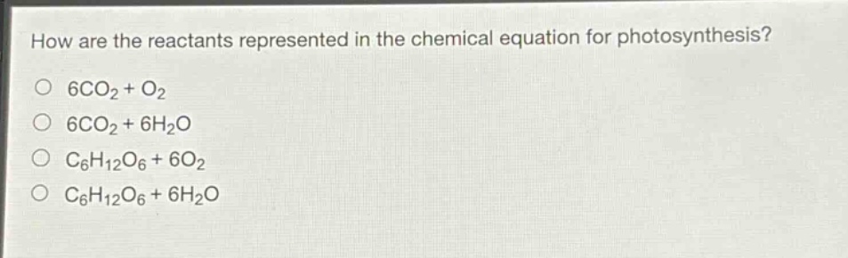 how are the reactants represented in the chemical equation for photosynthesis?\no 6co₂ + o₂\no 6co₂ + 6h₂o\no c₆h₁₂o₆ + 6o₂\no c₆h₁₂o₆ + 6h₂o