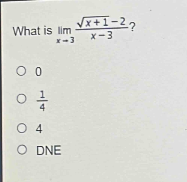 what is $lim_{x\rightarrow3}\frac{sqrt{x + 1}-2}{x - 3}$?\n0\n$\frac{1}{4}$\n4\ndne