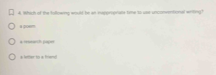 4. which of the following would be an inappropriate time to use unconventional writing?\n a poem\n a research paper\n a letter to a friend