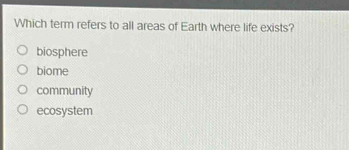 which term refers to all areas of earth where life exists?\no biosphere\no biome\no community\no ecosystem