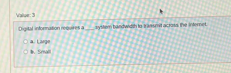 value: 3\ndigital information requires a ___ system bandwidth to transmit across the internet.\n a. large\n b. small