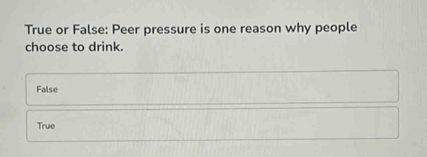 true or false: peer pressure is one reason why people choose to drink.\nfalse\ntrue