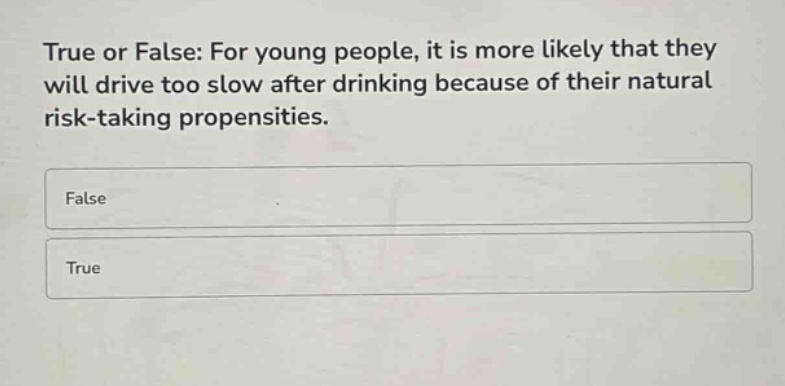 true or false: for young people, it is more likely that they will drive too slow after drinking because of their natural risk - taking propensities.\nfalse\ntrue
