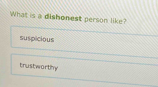 what is a dishonest person like?\nsuspicious\ntrustworthy