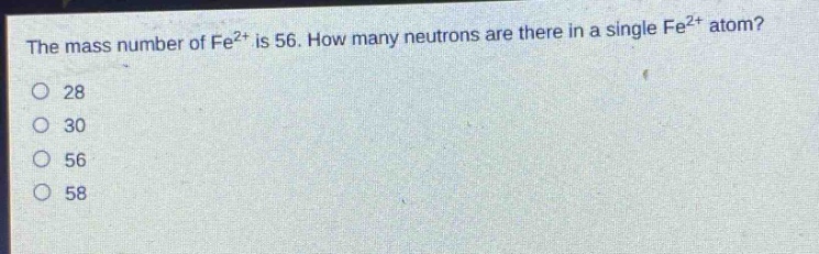 the mass number of fe²⁺ is 56. how many neutrons are there in a single fe²⁺ atom?\no 28\no 30\no 56\no 58