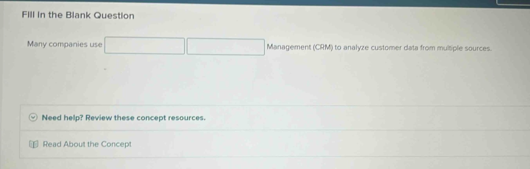 fill in the blank question\nmany companies use management (crm) to analyze customer data from multiple sources.\nneed help? review these concept resources.\nread about the concept