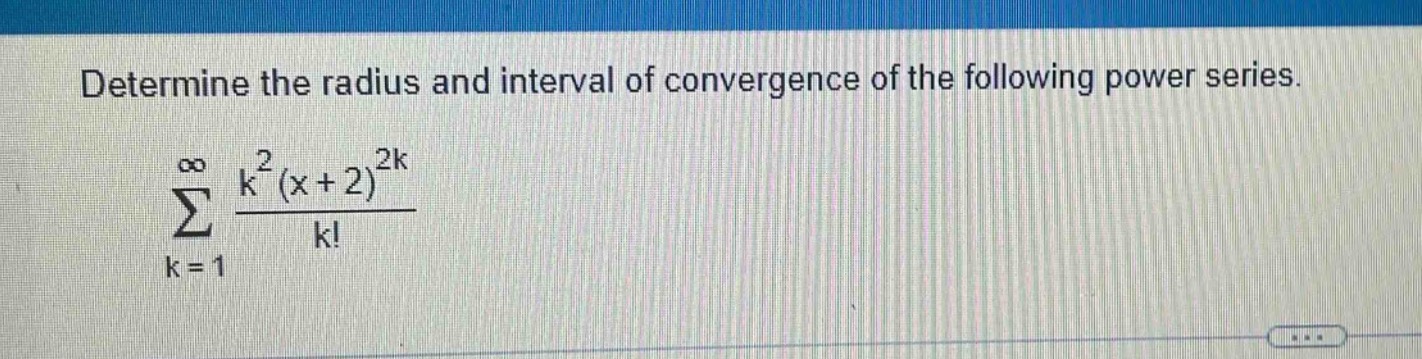 determine the radius and interval of convergence of the following power series.\n sum_{k = 1}^{infty}\frac{k^{2}(x + 2)^{2k}}{k!}