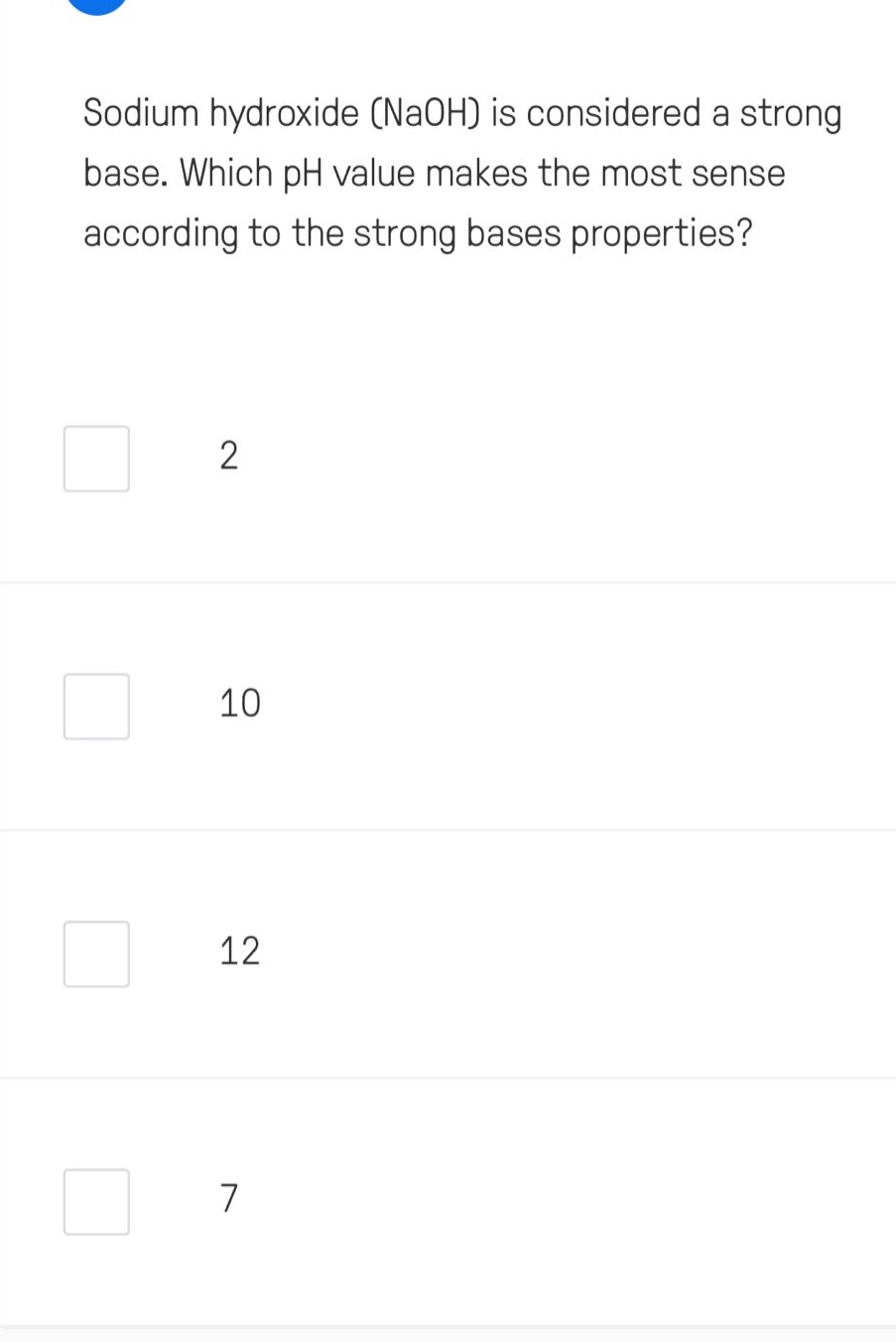 sodium hydroxide (naoh) is considered a strong base. which ph value makes the most sense according to the strong bases properties?\n2\n10\n12\n7