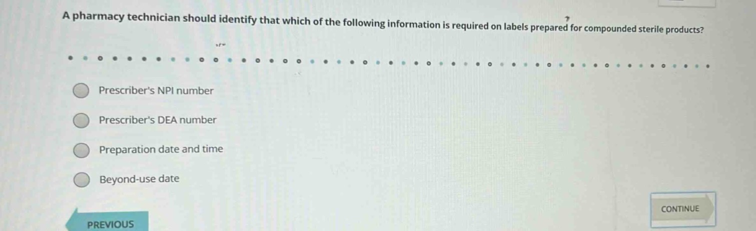 a pharmacy technician should identify that which of the following information is required on labels prepared for compounded sterile products? prescribers npi number prescribers dea number preparation date and time beyond - use date