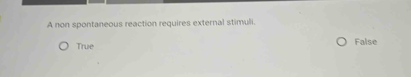 a non spontaneous reaction requires external stimuli.\ntrue\nfalse