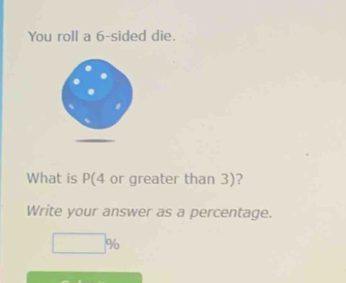 you roll a 6 - sided die. what is p(4 or greater than 3)? write your answer as a percentage.