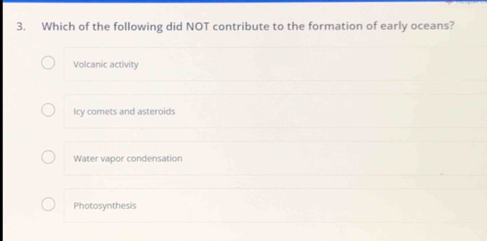 3. which of the following did not contribute to the formation of early oceans? volcanic activity icy comets and asteroids water vapor condensation photosynthesis