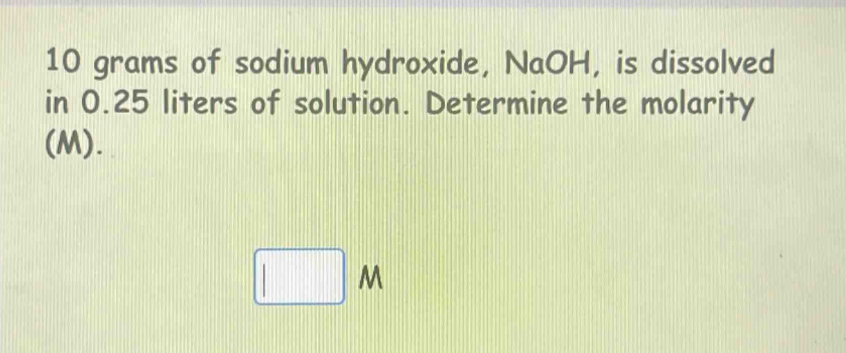 10 grams of sodium hydroxide, naoh, is dissolved in 0.25 liters of solution. determine the molarity (m).