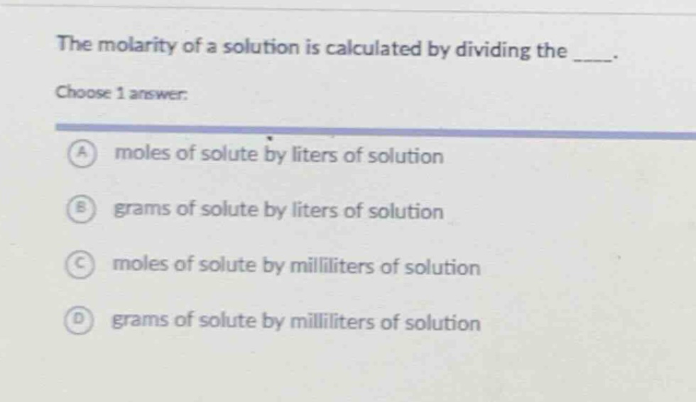 the molarity of a solution is calculated by dividing the ____. choose 1 answer: a moles of solute by liters of solution b grams of solute by liters of solution c moles of solute by milliliters of solution d grams of solute by milliliters of solution