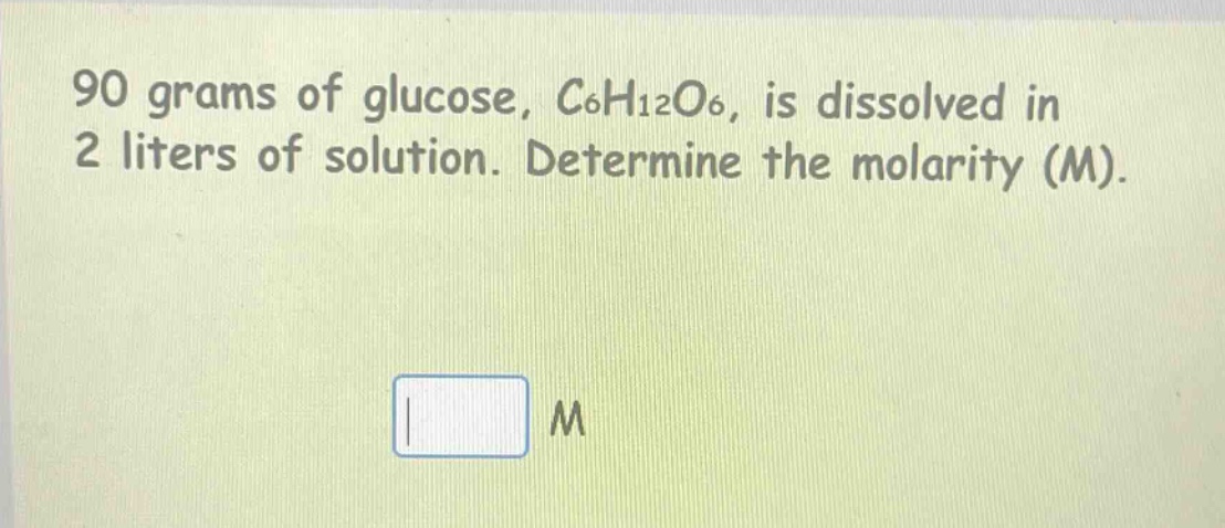 90 grams of glucose, $c_6h_{12}o_6$, is dissolved in 2 liters of solution. determine the molarity (m).