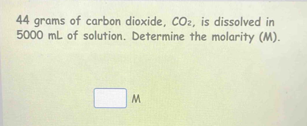 44 grams of carbon dioxide, co₂, is dissolved in 5000 ml of solution. determine the molarity (m).
