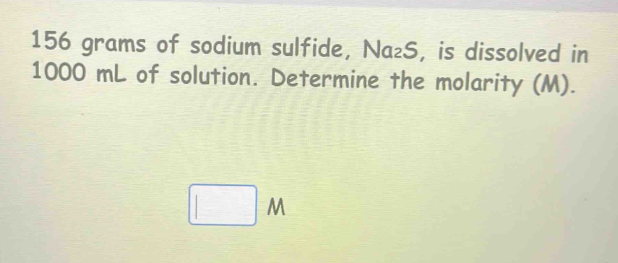 156 grams of sodium sulfide, na₂s, is dissolved in 1000 ml of solution. determine the molarity (m).