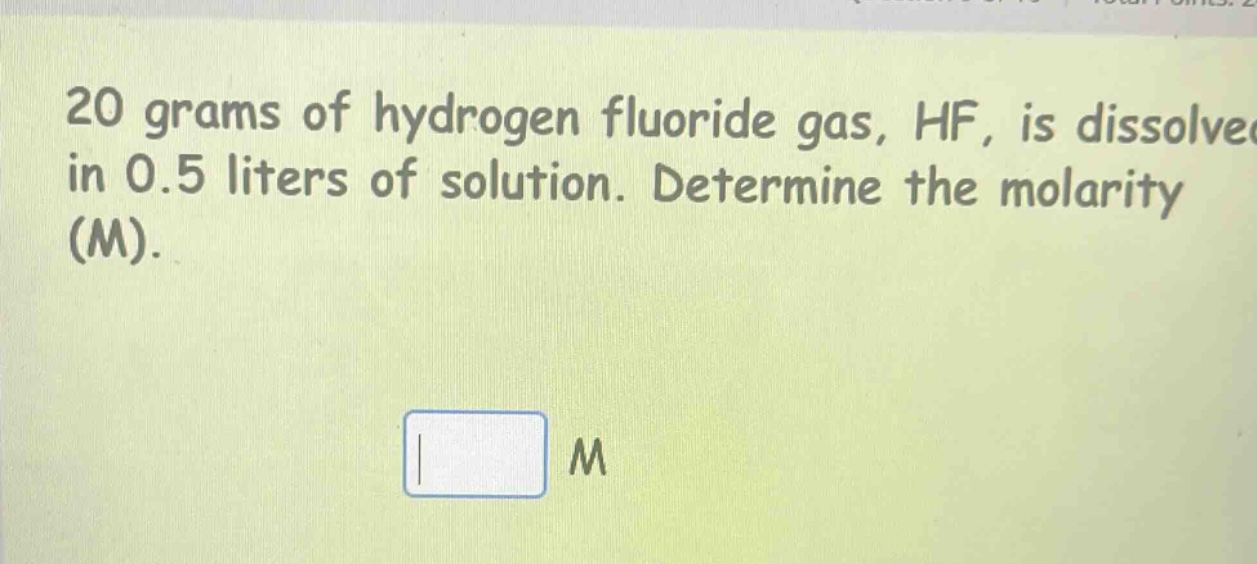 20 grams of hydrogen fluoride gas, hf, is dissolved in 0.5 liters of solution. determine the molarity (m).