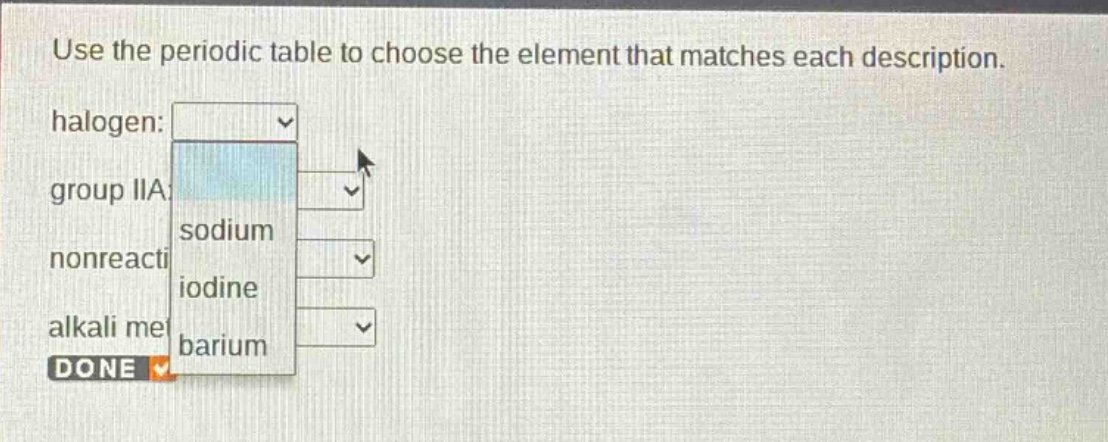 use the periodic table to choose the element that matches each description. halogen: group iia nonreacti alkali me done
