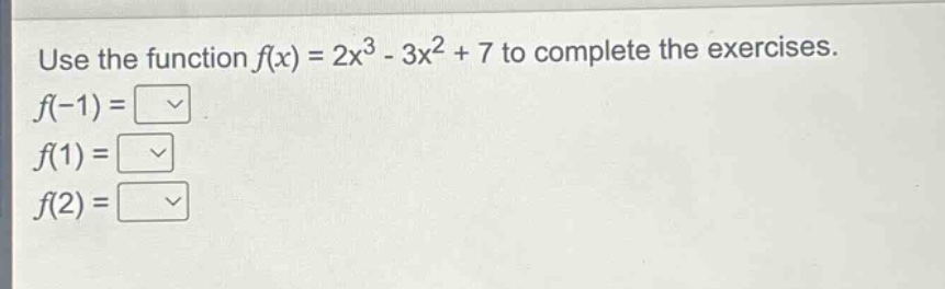 use the function $f(x)=2x^{3}-3x^{2}+7$ to complete the exercises. $f(-1)=square$ $f(1)=square$ $f(2)=square$