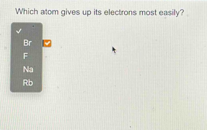 which atom gives up its electrons most easily? br f na rb