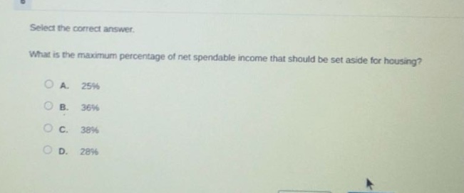 select the correct answer.\nwhat is the maximum percentage of net spendable income that should be set aside for housing?\na. 25%\nb. 36%\nc. 38%\nd. 28%