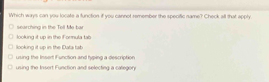 which ways can you locate a function if you cannot remember the specific name? check all that apply. searching in the tell me bar looking it up in the formula tab looking it up in the data tab using the insert function and typing a description using the insert function and selecting a category