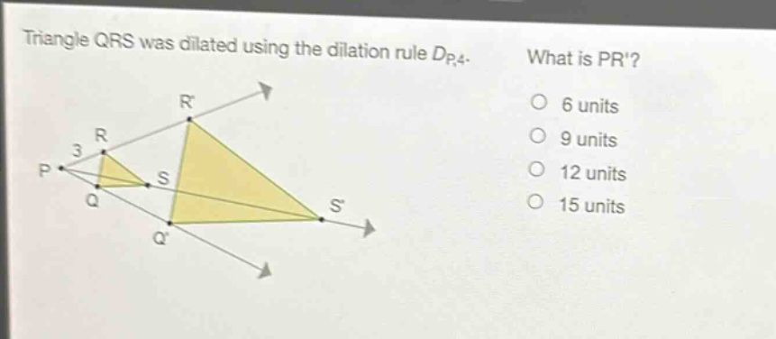 triangle qrs was dilated using the dilation rule $d_{p,4}$. what is $pr$? 6 units 9 units 12 units 15 units