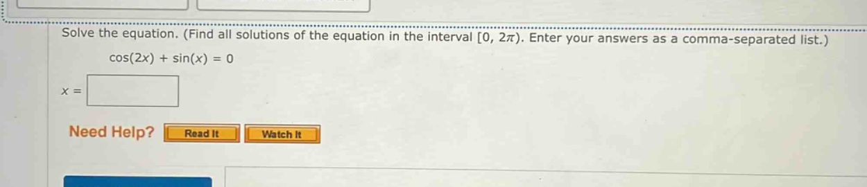 solve the equation. (find all solutions of the equation in the interval $0,2\\pi$). enter your answers as a comma - separated list.)\n$\\cos (2x)+\\sin (x)=0$\n$x=$