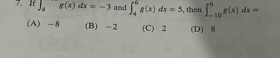 7. if $\\int_{4}^{-10} g(x) d x=-3$ and $\\int_{4}^{6} g(x) d x=5$, then $\\int_{-10}^{6} g(x) d x=$\n(a) $-8$\n(b) $-2$\n(c) $2$\n(d) $8$